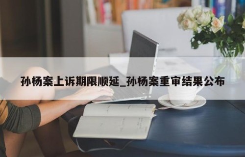 孙杨案上诉期限顺延_孙杨案重审结果公布