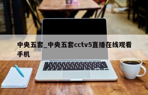 中央五套_中央五套cctv5直播在线观看手机