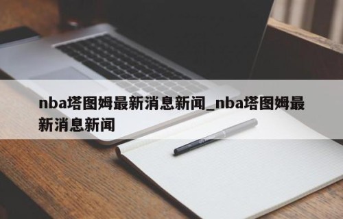 nba塔图姆最新消息新闻_nba塔图姆最新消息新闻