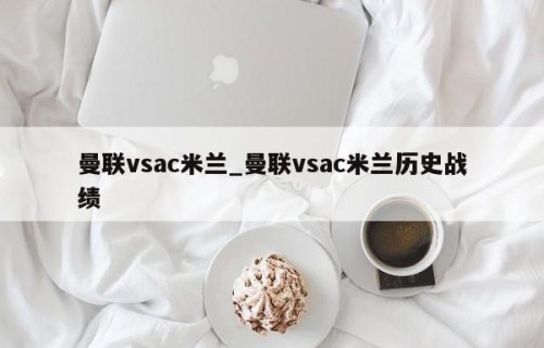 曼联vsac米兰_曼联vsac米兰历史战绩