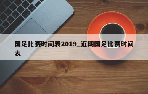 国足比赛时间表2019_近期国足比赛时间表