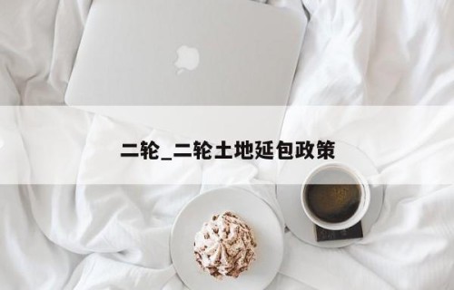 二轮_二轮土地延包政策