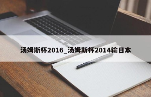 汤姆斯杯2016_汤姆斯杯2014输日本