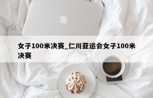 女子100米决赛_仁川亚运会女子100米决赛