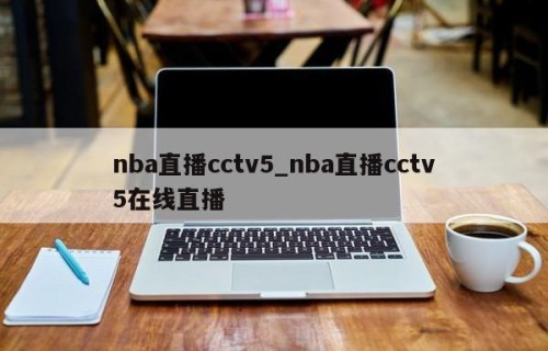 nba直播cctv5_nba直播cctv5在线直播