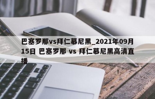 巴塞罗那vs拜仁慕尼黑_2021年09月15日 巴塞罗那 vs 拜仁慕尼黑高清直播