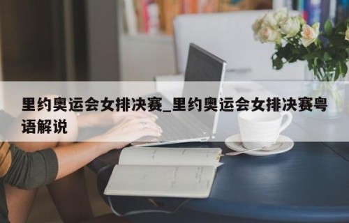 里约奥运会女排决赛_里约奥运会女排决赛粤语解说