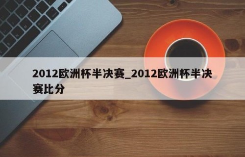 2012欧洲杯半决赛_2012欧洲杯半决赛比分