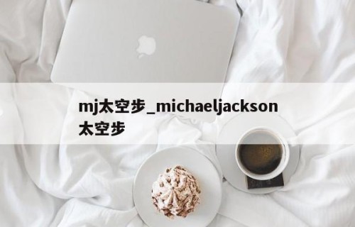 mj太空步_michaeljackson太空步