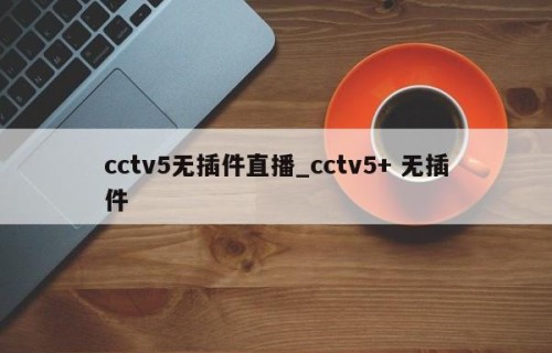 cctv5无插件直播_cctv5+ 无插件