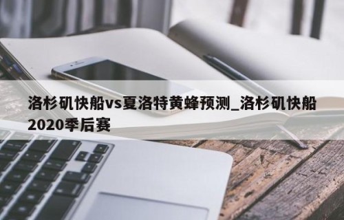 洛杉矶快船vs夏洛特黄蜂预测_洛杉矶快船2020季后赛