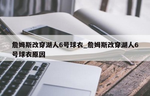 詹姆斯改穿湖人6号球衣_詹姆斯改穿湖人6号球衣原因