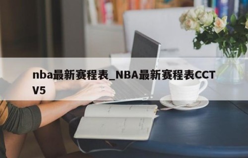 nba最新赛程表_NBA最新赛程表CCTV5