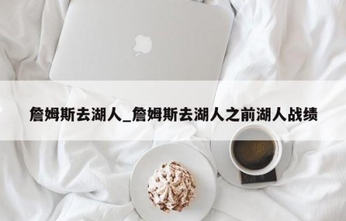 詹姆斯去湖人_詹姆斯去湖人之前湖人战绩