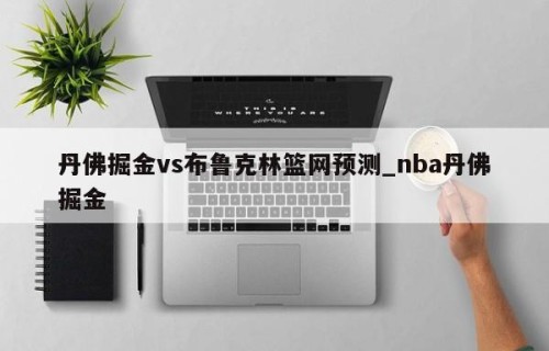 丹佛掘金vs布鲁克林篮网预测_nba丹佛掘金