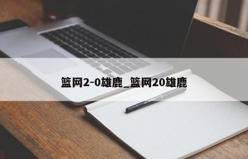 篮网2-0雄鹿_篮网20雄鹿