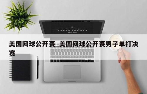 美国网球公开赛_美国网球公开赛男子单打决赛