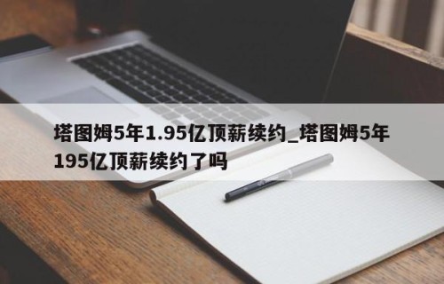 塔图姆5年1.95亿顶薪续约_塔图姆5年195亿顶薪续约了吗