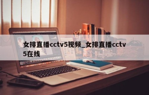 女排直播cctv5视频_女排直播cctv5在线