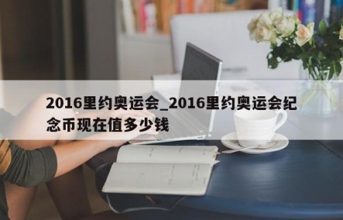 2016里约奥运会_2016里约奥运会纪念币现在值多少钱