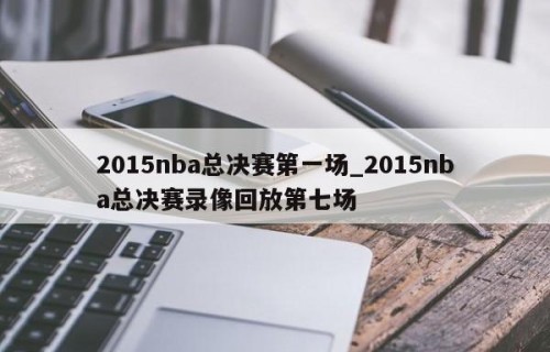 2015nba总决赛第一场_2015nba总决赛录像回放第七场