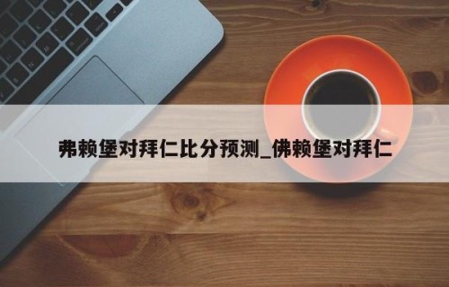 弗赖堡对拜仁比分预测_佛赖堡对拜仁