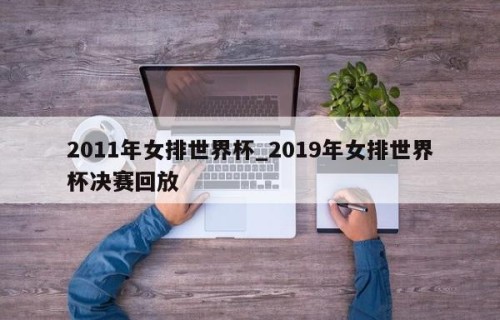 2011年女排世界杯_2019年女排世界杯决赛回放