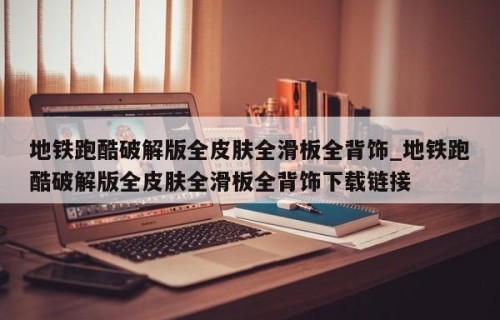 地铁跑酷破解版全皮肤全滑板全背饰_地铁跑酷破解版全皮肤全滑板全背饰下载链接