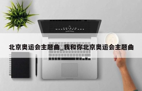 北京奥运会主题曲_我和你北京奥运会主题曲