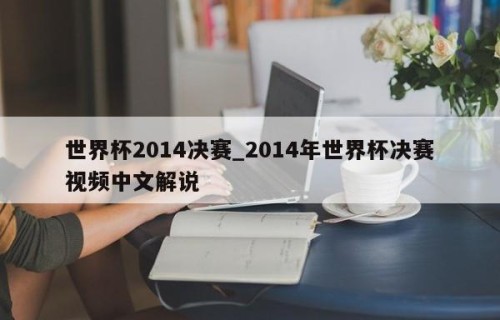 世界杯2014决赛_2014年世界杯决赛视频中文解说