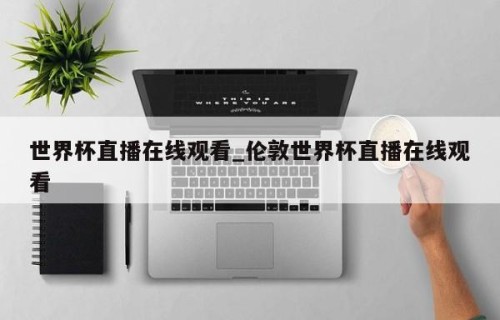 世界杯直播在线观看_伦敦世界杯直播在线观看