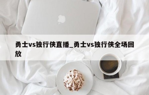 勇士vs独行侠直播_勇士vs独行侠全场回放
