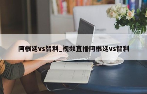 阿根廷vs智利_视频直播阿根廷vs智利