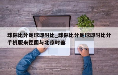 球探比分足球即时比_球探比分足球即时比分手机版来德国与北京时差
