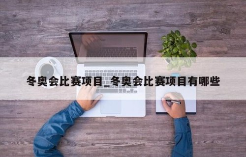 冬奥会比赛项目_冬奥会比赛项目有哪些