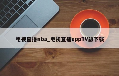 电视直播nba_电视直播appTV版下载