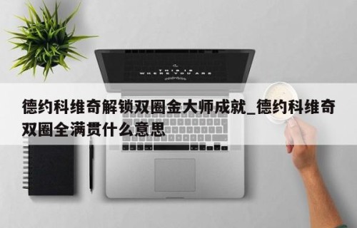 德约科维奇解锁双圈金大师成就_德约科维奇双圈全满贯什么意思