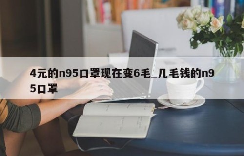 4元的n95口罩现在变6毛_几毛钱的n95口罩