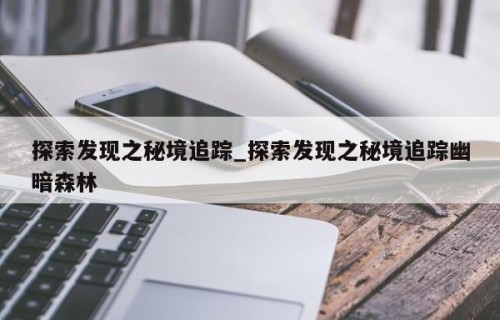 探索发现之秘境追踪_探索发现之秘境追踪幽暗森林