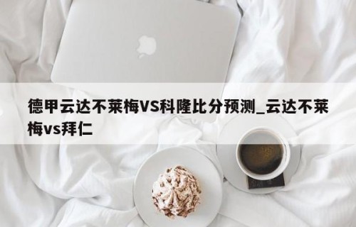 德甲云达不莱梅VS科隆比分预测_云达不莱梅vs拜仁