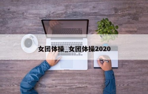 女团体操_女团体操2020