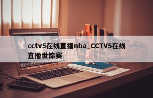 cctv5在线直播nba_CCTV5在线直播世锦赛