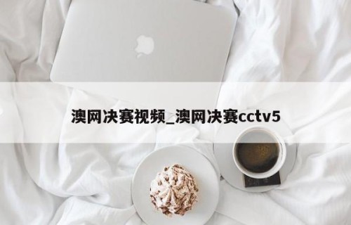 澳网决赛视频_澳网决赛cctv5