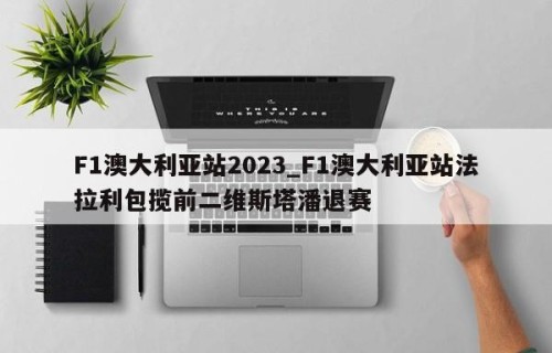 F1澳大利亚站2023_F1澳大利亚站法拉利包揽前二维斯塔潘退赛