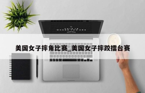 美国女子摔角比赛_美国女子摔跤擂台赛