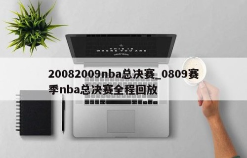 20082009nba总决赛_0809赛季nba总决赛全程回放