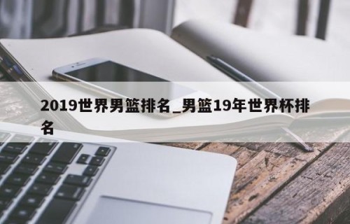 2019世界男篮排名_男篮19年世界杯排名
