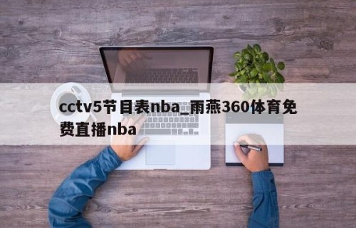cctv5节目表nba_雨燕360体育免费直播nba