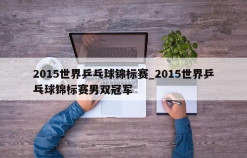 2015世界乒乓球锦标赛_2015世界乒乓球锦标赛男双冠军