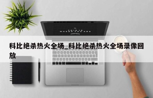 科比绝杀热火全场_科比绝杀热火全场录像回放